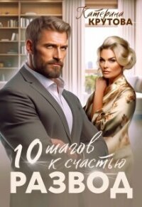 Развод. 10 шагов к счастью (СИ) - Крутова Екатерина