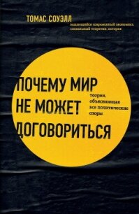 Почему мир не может договориться. Теория, объясняющая все политические споры - Соуэлл Томас
