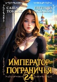 Император Пограничья 24 (СИ) - Астахов Евгений Евгеньевич