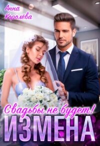 Измена. Свадьбы не будет! (СИ) - Королева Анна