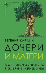 Дочери и матери. Материнская фигура в жизни женщины - Карлин Евгения Александровна