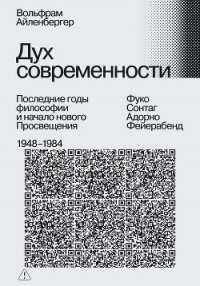 Дух современности. Последние годы философии и начало нового Просвещения. 1948–1984 - Айленбергер Вольфрам