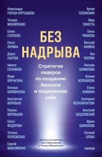 Без надрыва. Стратегии лидеров по созданию бизнеса и сохранению себя - Коллектив авторов