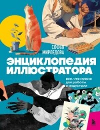 Энциклопедия иллюстратора. Все, что нужно для работы в индустрии - Мироедова Софья
