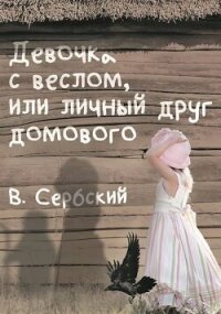 Девочка с веслом, или личный друг домового (СИ) - "Сербский"