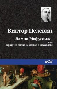 Лампа Мафусаила, или Крайняя битва чекистов с масонами - Пелевин Виктор Олегович