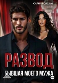 Развод. Бывшая моего мужа - Горская Саяна