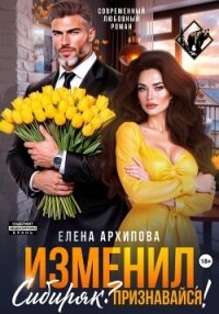 Изменил, Сибиряк? Признавайся! - Архипова Елена