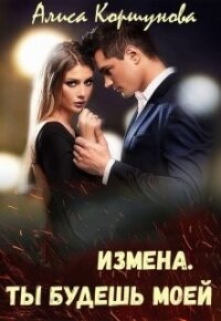 Измена. Ты будешь моей (СИ) - Коршунова Алиса