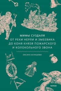 Мифы Суздаля. От реки Нерли и змеевика до коня князя Пожарского и колокольного звона - Балашова Оксана