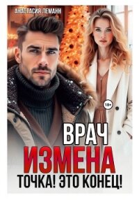 Врач. Измена. Точка! Это конец! - Леманн Анастасия