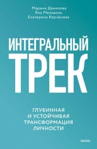 Интегральный трек. Глубинная и устойчивая трансформация личности - Данилова Марина