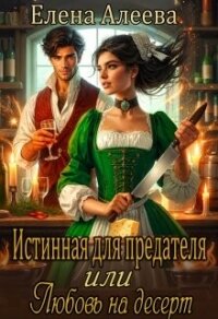 Истинная для предателя или Любовь на десерт (СИ) - Алеева Елена