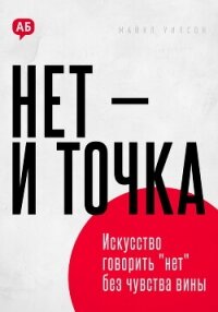 Нет и точка. Искусство говорить нет без чувства вины - Уилсон Майкл