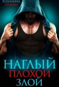 Наглый. Плохой. Злой (СИ) - Орлова Юлианна