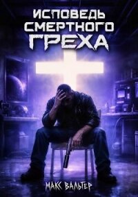 Исповедь смертного греха (СИ) - Вальтер Макс