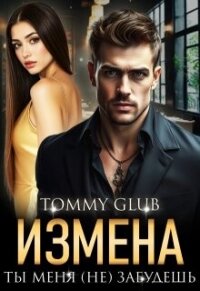 Измена. Ты меня (не) забудешь (СИ) - "Tommy Glub"