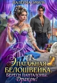 Эпатажная белошвейка. Береги панталоны, Дракон! (СИ) - Гунн Эмили