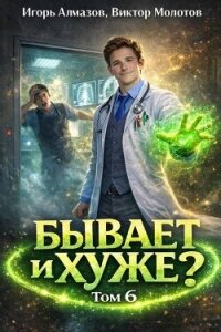 Бывает и хуже? Том 6 (СИ) - Алмазов Игорь