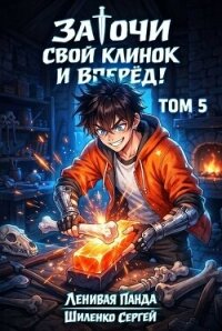 Заточи свой клинок и Вперед! 5 (СИ) - Шиленко Сергей