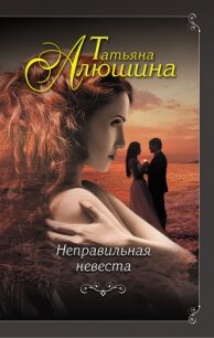 Неправильная невеста - Алюшина Татьяна Александровна