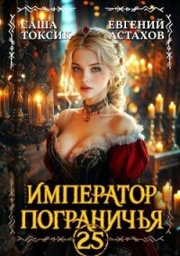 Император Пограничья 25 (СИ) - Астахов Евгений Евгеньевич