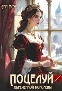 Поцелуй обреченной королевы (СИ) - Маун Аля