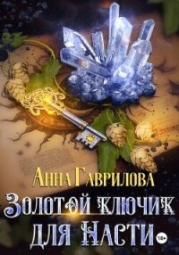 Золотой ключик для Насти. Книга 1 - Гаврилова Анна Сергеевна