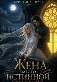 Жена вместо истинной. Подмена у алтаря - Юраш Кристина
