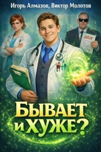 Бывает и хуже?. Трилогия - Игорь Алмазов, Виктор Молотов (СИ) - Алмазов Игорь
