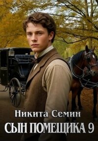 Сын помещика 9 (СИ) - Семин Никита