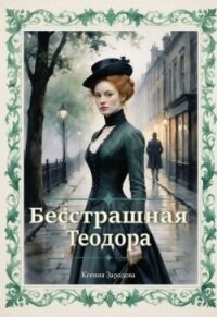 Бесстрашная Теодора (СИ) - Зародова Ксения