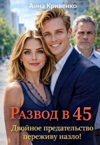 Развод в 45. Двойное предательство переживу назло! (СИ) - Кривенко Анна