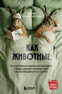 Как животные: что интимная жизнь насекомых, птиц и зверей говорит нам об эволюции, биоразнообразии и - Схилтхёйзен Менно