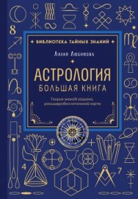 Астрология. Большая книга. Теория знаков зодиака, расшифровка натальной карты - Любимова Лилия
