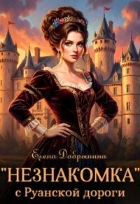 «Незнакомка» с Руанской дороги (СИ) - Добрынина Елена