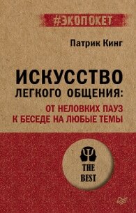 Искусство легкого общения. От неловких пауз к беседе на любые темы - Кинг Патрик