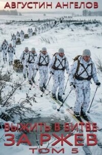 Выжить в битве за Ржев. Том 5 (СИ) - Ангелов Августин