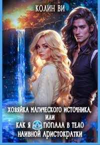 Хозяйка магического источника. Я попала в тело аристократки (СИ) - Ви Колин
