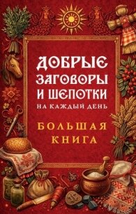 Добрые заговоры и шепотки на каждый день. Большая книга - Народное творчество (Фольклор)