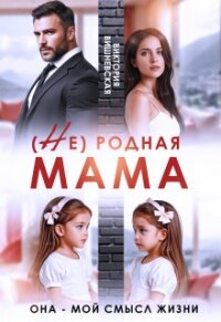 (Не) родная мама. Она - мой смысл жизни (СИ) - Вишневская Виктория