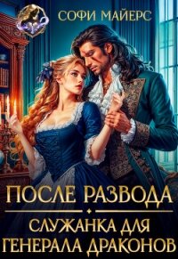 После развода. Служанка для генерала драконов (СИ) - Майерс Софи
