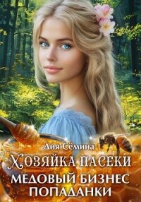 Хозяйка пасеки. Медовый бизнес попаданки - Сёмина Дия