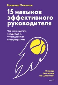 15 навыков эффективного руководителя: что нужно делать каждый день, чтобы добиться сверхрезультата - Моженков Владимир