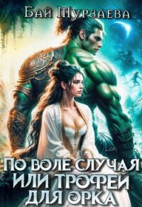 По воле случая или трофей для орка (СИ) - Мурзаева Бай