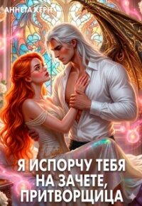Я испорчу тебя на зачете, притворщица (СИ) - Керн Аннета