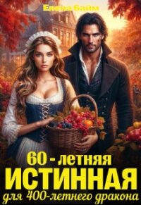 60-летняя истинная для 400-летнего дракона (СИ) - Байм Елена