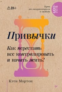 Привычки. Как перестать все контролировать и начать жить? - Мортон Кэти