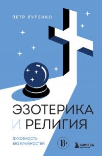 Эзотерика и Религия. Духовность без крайностей - Лупенко Петр