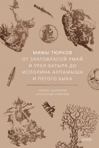 Мифы тюрков. От Златовласой Умай и Урал-батыра до исполина Алпамыша и Пегого Быка - Иликаев Александр